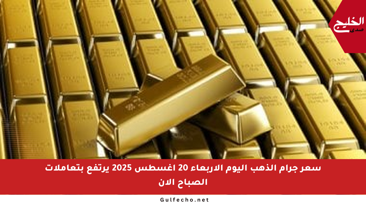 سعر جرام الذهب اليوم الأربعاء 20 أغسطس 2025 يرتفع بتعاملات الصباح الآن